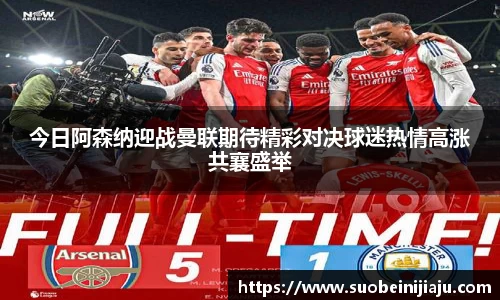 今日阿森纳迎战曼联期待精彩对决球迷热情高涨共襄盛举
